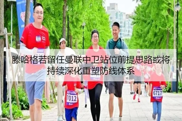 滕哈格若留任曼联中卫站位前提思路或将持续深化重塑防线体系